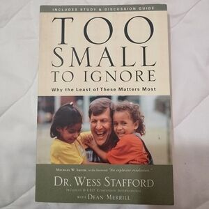 Too Small to Ignore: Why the Least of These Matters Most by Dr. Wess Stafford